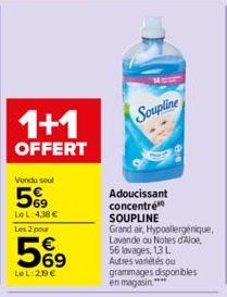 1+1  OFFERT  Vendu soul  5%9  LeL: 4,38 €  Les 2 pour  569  LeL:2,19€  Soupline  Adoucissant concentré SOUPLINE  Grand air, Hypoallergénique, Lavande ou Notes d'Aloe, 56 lavages, 13 L Autres variétés 