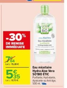 -30%  DE REMISE IMMÉDIATE  764  LeL: 15.28 €  535  €  Le L: 1070 €  SO BIO  Aloe Vera Toumicellaire  Eau micellaire Hydra Aloe Vera SO'BIO ÉTIC Purifiante, Hydratante, Apaisante ou Anti-age 500 ml. 