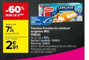 -60%  SUR LE 2  Vendu seul  7⁹8  Lekg: 14,27 € le 2 produ  291  €  PECHE DURABLE  MSC  Findus  CABILLAUD  Tranches Pannées de cabillaud surgelées MSC  FINDUS  Par 10, 510 g  Soit les 2 produits: 10,19