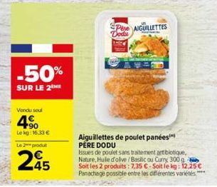 -50%  SUR LE 2 ME  Vendu soul  4⁹  Le kg: 16.33 €  Le 2 produt  245  Pese AIGUILLETTES Dodu  Aiguillettes de poulet panées PERE DODU  Issues de poulet sans traitement antibiotique, Nature, Huile d'oli