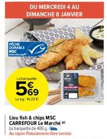 PECHE DURABLE MSC  DU MERCREDI 4 AU DIMANCHE 8 JANVIER  La barquette  5%⁹9  Lokg: 14,23 €  Lieu fish & chips MSC CARREFOUR Le Marché La barquette de 400 g  Au rayon Poissonnerie libre service  YAMASSO