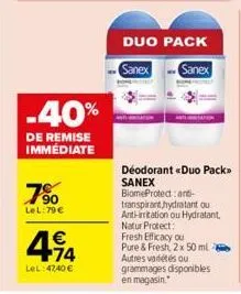 -40%  de remise immédiate  7%  lel: 79 €  414  €  lel:47,40 €  duo pack  sanex sanex  déodorant «duo pack>> sanex  biomeprotect: anti-transpirant hydratant ou ant-irritation ou hydratant, natur protec