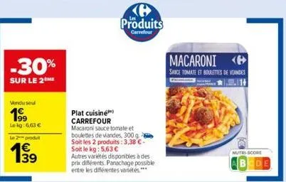 -30%  sur le 2me  vondu seul  199  lekg: 6,63 €  le 2 produ  €  199  39  produits  carrefour  plat cuisiné carrefour macaroni sauce tomate et boulettes de viandes, 300 g soit les 2 produits: 3,38 €-so
