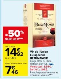 -50%  SUR LE 2 ME  Les 2 pour  149₂2  LeL: 149€  Vin de l'Union Européenne BEAU MANOIR  Rouge, Rosé ou Blanc,  Soit La fontaine à vin fontaine à vin 5L  746  BEAUMANOIR  Vendu seul: 9,95 €. Soit le L: