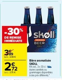 -30%  DE REMISE IMMÉDIATE  399  LeL: 3,90 €  212  LeL: 2,75 €  M 1  skøll  ORIGINAL BEER  Bière aromatisée SKOLL 6% vol. 3 x 33 cl Autres variétés ou  grammages disponibles à des prix différents" 