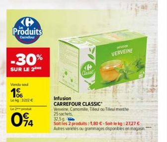 Produits  Carrefour  -30%  SUR LE 2 ME  Vendu soul  106  Lekg: 3212 €  Le 2 produit  094  WN  6 Classe  Infusion  CARREFOUR CLASSIC  Verveine, Camomile, Tileul ou Tilleul menthe 25 sachets, 32,5g.  So