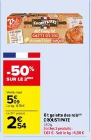 2x  -50%  SUR LE 2  Vendu sel  5%  Le kg: 8.78 €  Le 2 produt  254  CROUSTIPATE  GALETTE DES ROIS RANCASE  Kit galette des rois CROUSTIPATE 580g Soit les 2 produits: 7,63 €-Soit le kg: 6,58 € 