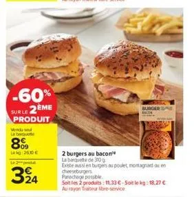 -60% surle 2ème produit  vendu se la baquet  809  leg:26,10€ le 2 produ  324  burger balon  2 burgers au bacon  la barquette de 310 g  existe aussi en burgers au poulet, montagnard ou en cheeseburgers