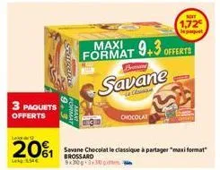 l  3 paquets  offerts  sepan  mant  bemary  savane  le clamps  chocolat  maxi  format 9+3 offerts  201 savane chocolat le classique à partager "maxi format"  lekg: 1.54€  brossard 9x3000 3300  1,72€  