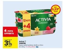 4 POTS  OFFERTS  Leade  395  +4  OFFERTS  Activia DANONE Saveur vanile ambose, 12 a 125g-45 goes w  16 po  12 POTS ACTIVIA  OFIQUES  SOIT  0,23  lepot 