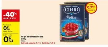 -40%  sur le 2  0%  2,20€ le2-godd €  053  pulpe de tomates en des  cirio 400g  soles 2 produits:1,41 €-stekg: 176 €  cirio polpa  fondo li  soit  0,71€ 