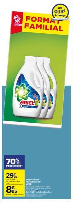 501  FORMAT LAVAGES FAMILIAL  69  ARIEL  ACTIVE  70%  D'ÉCONOMIES  29  LeL:8,65€ Pixpence  Lessive liquide "format famil ARIEL  Acte  89⁹5  Remise Fidene due Autres  SOIT  0,13€ le lavage  semise Fior