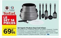 Team  Tefal  LE SET 14 PIECES  Le Set Ingenio 14 pièces Easy Cook'nClean En abinumcrement et antahest Comprend pos 82224-26 cm, 2 camercies 0 1600 m 5311  6995  24  2 code 0151 cm 5 sperules (Culler, 