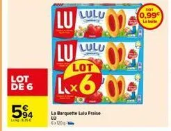 lot de 6  594  lanare  lu  lu  lulu  lulu  la barquette lulu fraise  lu 6x120g  lot  lx600  sot  0,99€  la boite 