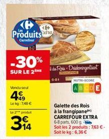 Produits  Carrefour  -30%  SUR LE 2  Vendu seul  49  Lekg: 748 €  Le 2 produt  314  <P>  à des Rois-Drickeningentant  6-81  NUTRI-SCORE  Galette des Rois à la frangipane CARREFOUR EXTRA  6-8 parts, 60