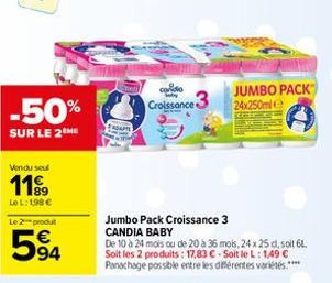 -50%  SUR LE 2THE  Vendu seul  1199  LeL: 1,98€  Le 2 produt  594  FROAPTE  corido  Croissance 3  Jumbo Pack Croissance 3 CANDIA BABY  De 10 à 24 mois ou de 20 à 36 mois, 24 x 25 dl, soit 6L Soit les 