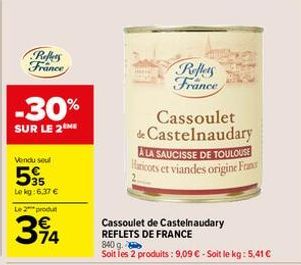 Reffers France  -30%  SUR LE 2THE  Vendu sel  55  Le kg:6.37 €  Le 2 produt  394  Reflets France  Cassoulet de Castelnaudary A LA SAUCISSE DE TOULOUSE Haricots et viandes origine France  Cassoulet de 