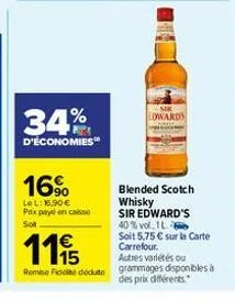 34%  d'économies  16%  lel: 16.90€ prix payé en case sol  edwards  blended scotch whisky sir edward's  1115  40% vol.1 l soit 5,75 € sur la carte carrefour. autres variétés ou  remise fédute grammages