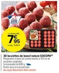 viande sovine france  la barquette  795  lokg: 9.94 €  30 boulettes de boeuf nature socopa préparation à base de viande bovine à 75% et de protéines végétales  la barquette de 800 g existe aussi à la 