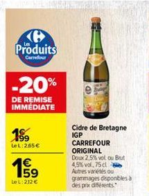 Ke Produits  Carrefour  -20%  DE REMISE IMMEDIATE  199  Le L:265€  1€  655  LoL: 212 €  Cidre de Bretagne IGP  CARREFOUR ORIGINAL  Doux 2,5% vol ou Brut 4,5% vol. 75 cl  Autres variétés ou grammages d