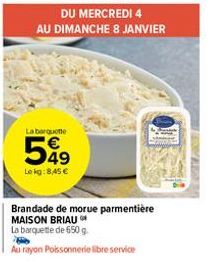 DU MERCREDI 4  AU DIMANCHE 8 JANVIER  La barquette  549  Le kg:8,45 €  Brandade de morue parmentière MAISON BRIAU  La barquette de 650 g  Au rayon Poissonnerie libre service  BOVALA 