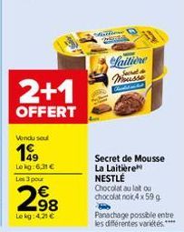 2+1  OFFERT  Vendu sou  199  Lokg:6,31 €  Les 3 pour  298  Le kg: 4,21 €  Henta  Laitione Mousse  Secret de Mousse La Laitière NESTLÉ  Chocolat au lait ou chocolat noir 4 x 59 g  Panachage possible en