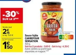 -30%  sur le 2 me  vendu soul  25  le kg: 512 €  le 2-produt  50  fajita salsa  nutri-score  sauce fajita carrefour sensation  420 g  soit les 2 produits: 3,65 € - soit le kg: 4,35 € autres variétés o