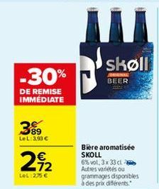 -30%  DE REMISE IMMÉDIATE  399  Le L: 3,93 €  € 72  LOL:2,75 €  skøll  JORNAL BEER  Bière aromatisée SKOLL  6% vol. 3 x 33 cl - Autres variétés ou  grammages disponibles à des prix différents.  