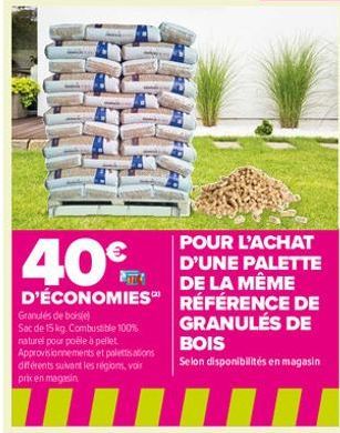 40€  POUR L'ACHAT D'UNE PALETTE DE LA MÊME  D'ÉCONOMIES RÉFÉRENCE DE  GRANULÉS DE BOIS  Selon disponibilités en magasin  Granulés de bois(e) Sac de 15 kg. Combustible 100% raturel pour poêle à pellet 