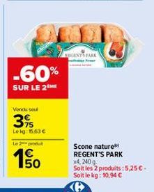 -60%  SUR LE 2 ME  Vendu seul  395  Lokg: 15,63 €  Le 2 produt  150  €  EGENTS PARK  Scone nature REGENT'S PARK x4, 240 g  Soit les 2 produits: 5,25 €-Soit le kg: 10,94 € 