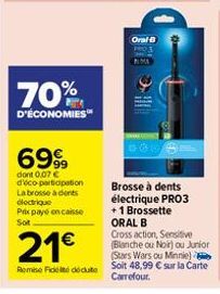 70%  D'ÉCONOMIES  6999  dont 0,07 € d'éco-participation  La brosse à dents électrique Prix payé encaisse Sot  21€  Remise Fidel dédute  Oral B  Brosse à dents électrique PRO3 +1 Brossette ORAL B  Cros