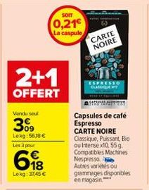 Vendu sel  309  Lekg: 5618€ Les 3 pour  618  2+1  OFFERT  Lekg: 37,45 €  SOIT  0,21 La caspule  CARTE NOIRE  ESPRESSO CLASSIQUE  Capsules de café Espresso CARTE NOIRE Classique, Puissant, Bio ou Inten