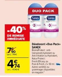 -40%  DE REMISE IMMÉDIATE  7⁹0  LeL:79 €  44  €  LeL: 4740 €  DUO PACK  Sanex  Sanex  Déodorant «Duo Pack>> SANEX BiomeProtectant- transpirant hydratant ou Anti-irritation ou Hydratant, Natur Protect: