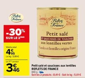 Reffers France  -30%  SUR LE 2  Vendu soul  4.95  Le kg: 5.89 €  Le 2 produt  346  Reflets France  Petit salé  ET SAUCISSES DE TOULOUSE aux lentilles vertes Vandes et lentilles origine France  Petit s