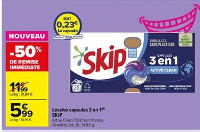 NOUVEAU  -50%  DE REMISE IMMÉDIATE  11⁹9  Lekg: 21,84 €  59⁹  Lekg: 10.91 €  SOIT  0,23  La capsule Fide  Lessive capsules 3 en 1 SKIP  Active Clean, Fraicheur Intense, Sensitive, par 26, 548,6 g  ski