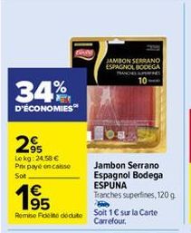 34%  D'ÉCONOMIES™  295  Lekg: 24,58 € Prix payé en caisse Sot  195  Remise Fidete doduto Soit 1€ sur la Carte  Carrefour.  JAMBON SERRANO ESPAGNOL BODEGA TRANCHES SU 10 