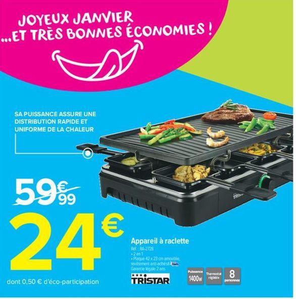 JOYEUX JANVIER ...ET TRÈS BONNES ÉCONOMIES!  SA PUISSANCE ASSURE UNE DISTRIBUTION RAPIDE ET UNIFORME DE LA CHALEUR  5.9%  24€  dont 0,50 € d'éco-participation  Appareil à raclette  Rel RA-2728 -201 -P