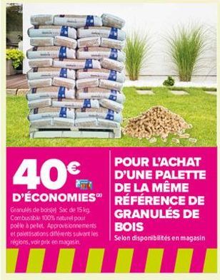 40€  D'ÉCONOMIES RÉFÉRENCE DE  GRANULÉS DE  Granulés de boisiel Sac de 15 kg. Combustible 100% naturel pour poêle à pellet Approvisionnements et palettisations différents suivant les régions, voir pri