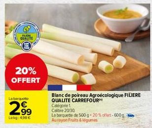 RU QUALITE  20% OFFERT  La barquette  2.9⁹  Lekg: 4,98 €  Blanc de poireau Agroécologique FILIERE QUALITE CARREFOUR  Catégorie 1. Calibre 20/30  La barquette de 500 g 20% offert-600 g. Au rayon Fruits