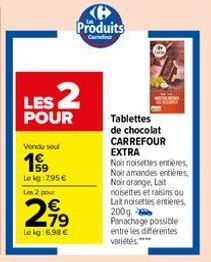 Vendu sout  199  LES 2  POUR  Le kg: 795 € Les 2 pour  21⁹  €  Le kg:6.98 €  K Produits  Cour  Tablettes de chocolat CARREFOUR EXTRA  Noir noisettes entières, Noir amandes entières, Noir orange, Lait 