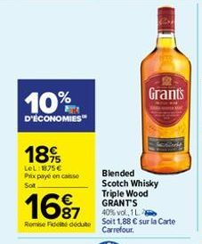 10%  D'ÉCONOMIES  18%  LeL: 1875€ Prix payé en caisse Sot  16⁹7  Blended Scotch Whisky Triple Wood GRANT'S 40% vol., 1 L. Remise Fideiddu Soit 1,88 € sur la Carte Carrefour.  Grants 