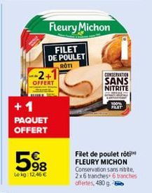 Fleury Michon  FILET DE POULET  ROTI  -2+1  OFFERT  +1 PAQUET OFFERT  598  €  Lokg: 12,46 €  CONSERVATION SANS  NITRITE  Filet de poulet rôti FLEURY MICHON  Conservation sans nitrite, 2x6 tranches+ 6 