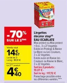 -70%  SUR LE 2 ME  Vendu soul  14%  Le lot de 3 Lekg: 181 €  Le 2 produ  4.40  €  32%res  DECOLOR STOP  MAX PROTEC  Lingettes décolor stop EAU ECARLATE Max protect ou Max protect +Eco, 3 x 27 Ingettes