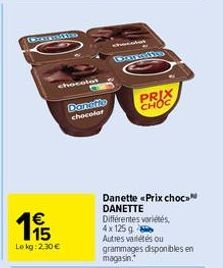 chocolat  €  1915  Lekg: 2,30 €  Danette chocolar  Connie  PRIX  CHOC  Danette «Prix chocs™ DANETTE Différentes variétés,  4x 125g  Autres variétés ou  grammages disponibles en magasin. 
