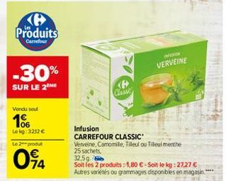 Produits  Carrefour  -30%  SUR LE 2 ME  Vendu soul  106  Le kg: 3212 €  Le 2 produt  094  Infusion  CARREFOUR CLASSIC Verveine, Camomile, Tileul ou Ti 25 sachets, 32,5g.  Soit les 2 produits: 1,80 €-S