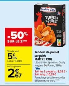 -50%  SUR LE 2 ME  Vondu soul  55  Lekg: 14,08 €  Le 2 produ  67  Maitre CoQ  TENDERS POULET  Tenders de poulet surgelés  MAITRE COO  Légèrement épicés ou Crusty Nuggets De Poulet, 380g. P  Soit les 2