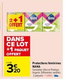 DANS CE LOT +1 PAQUET OFFERT  Le lot  320  2+1 Nana OFFERT  Nana  Protections féminines NANA  Serviettes Utra et Protège-lingerie. Différentes variétés 2 paquets +1 offert. 