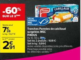 -60%  SUR LE 2 ME  Vendu seul  728  Lekg: 14,27 €  Le 2 produt  2⁹1  91  PECHE DURABLE MSC  Findus  Tranches Pannées de cabillaud surgelées MSC  FINDUS  Par 10, 510 g  Soit les 2 produits: 10,19 € -  