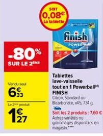 -80%  SUR LE 2 ME  Vendu seul  693  Le 2 produt  SOIT  0,08€  La tablette  finish  POWER  Tablettes lave-vaisselle  tout en 1 Powerball FINISH  Citron, Standard ou Bicarbonate, x45, 734 g Hi  Soit les