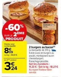 -60% sur le 2ème  produit  vendu seul la barquette  8%9  lokg: 26,10€  le 2 produit  324  burger  2 burgers au bacon la barquette de 310 g existe aussi en burgers au poulet, montagnard ou en cheesebur